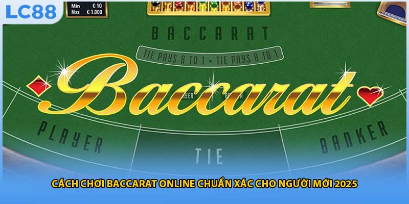 Cách Chơi Baccarat Online Chuẩn Xác Cho Người Mới 2025