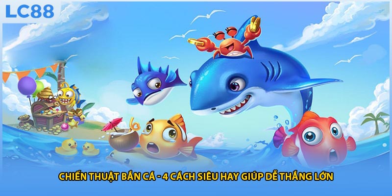Chiến Thuật Bắn Cá - 4 Cách Siêu Hay Giúp Dễ Thắng Lớn
