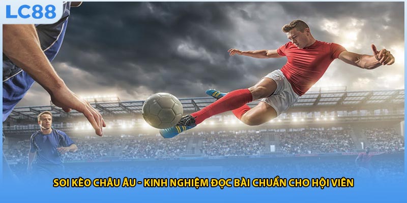 Soi Kèo Châu Âu - Kinh Nghiệm Đọc Bài Chuẩn Cho Hội Viên